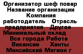 Организатор-шеф-повар › Название организации ­ Компания-работодатель › Отрасль предприятия ­ Другое › Минимальный оклад ­ 1 - Все города Работа » Вакансии   . Ханты-Мансийский,Мегион г.